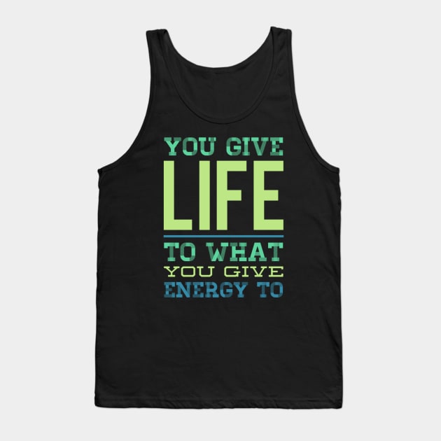 You give life to what you give energy to inspirational and motivational quotes on apparel Tank Top by BoogieCreates